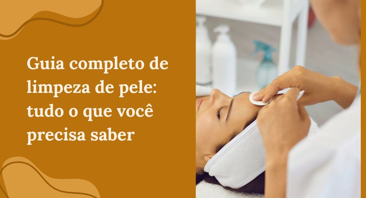 Guia Completo de Limpeza de Pele Profunda: Tudo o que você precisa saber
